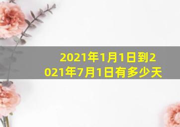 2021年1月1日到2021年7月1日有多少天