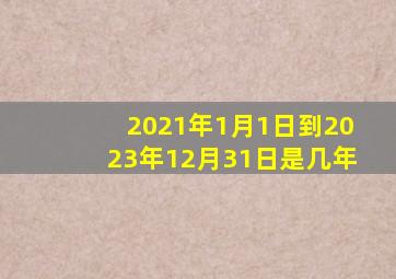 2021年1月1日到2023年12月31日是几年