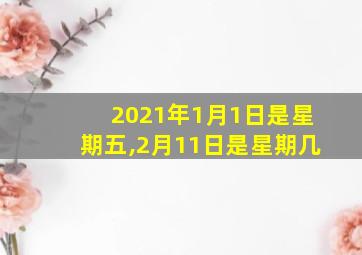 2021年1月1日是星期五,2月11日是星期几