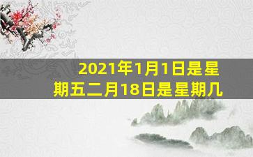 2021年1月1日是星期五二月18日是星期几