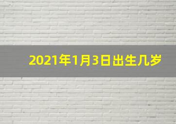 2021年1月3日出生几岁