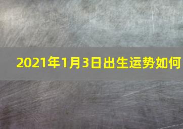 2021年1月3日出生运势如何