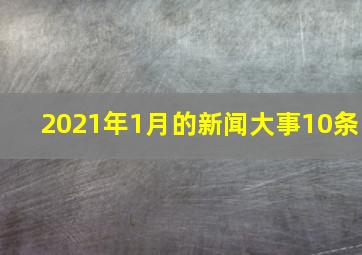 2021年1月的新闻大事10条