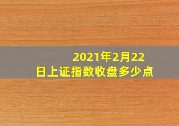 2021年2月22日上证指数收盘多少点