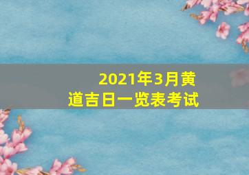 2021年3月黄道吉日一览表考试