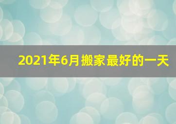 2021年6月搬家最好的一天