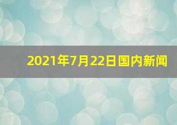 2021年7月22日国内新闻