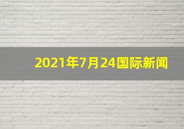 2021年7月24国际新闻