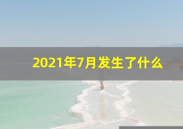 2021年7月发生了什么