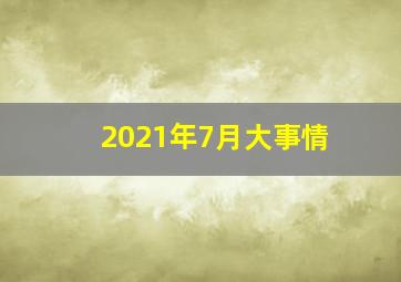 2021年7月大事情