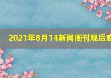 2021年8月14新闻周刊观后感