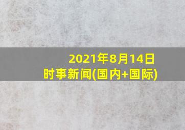 2021年8月14日时事新闻(国内+国际)