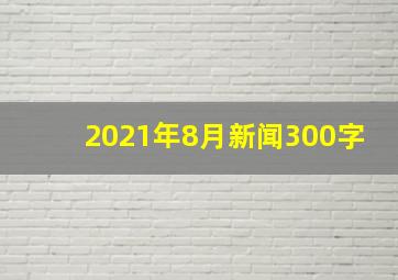 2021年8月新闻300字