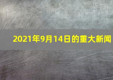 2021年9月14日的重大新闻