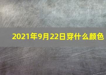 2021年9月22日穿什么颜色