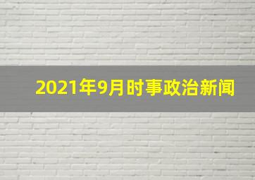 2021年9月时事政治新闻