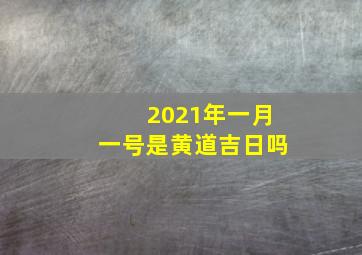 2021年一月一号是黄道吉日吗