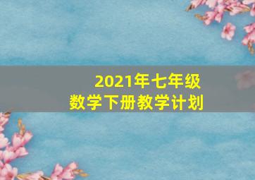 2021年七年级数学下册教学计划