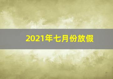 2021年七月份放假