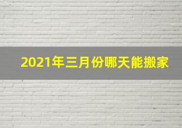 2021年三月份哪天能搬家