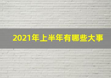 2021年上半年有哪些大事