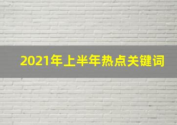 2021年上半年热点关键词