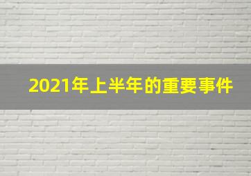 2021年上半年的重要事件