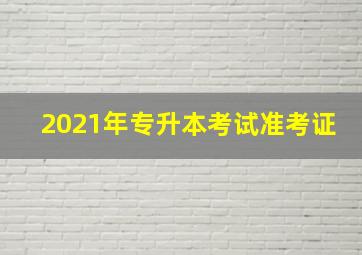 2021年专升本考试准考证