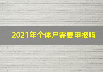 2021年个体户需要申报吗