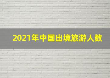 2021年中国出境旅游人数