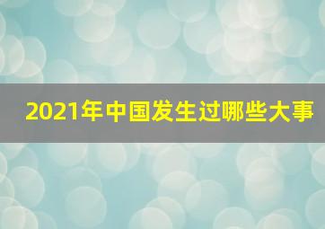 2021年中国发生过哪些大事