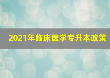 2021年临床医学专升本政策