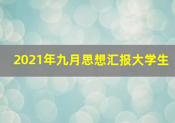 2021年九月思想汇报大学生