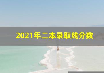 2021年二本录取线分数