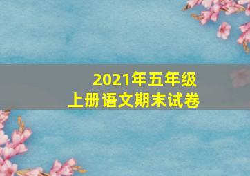 2021年五年级上册语文期末试卷