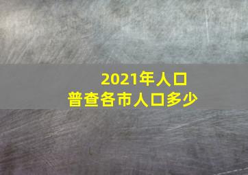 2021年人口普查各市人口多少