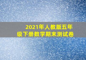 2021年人教版五年级下册数学期末测试卷