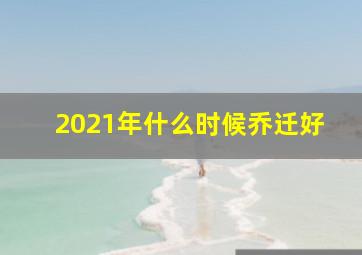 2021年什么时候乔迁好