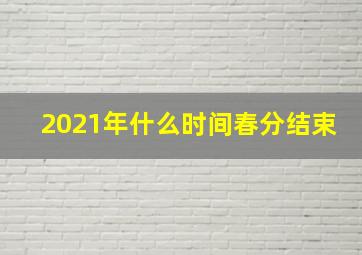 2021年什么时间春分结束