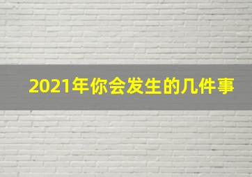 2021年你会发生的几件事