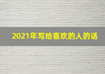 2021年写给喜欢的人的话