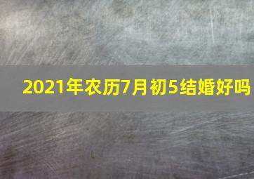 2021年农历7月初5结婚好吗