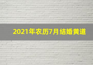 2021年农历7月结婚黄道