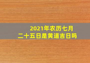 2021年农历七月二十五日是黄道吉日吗