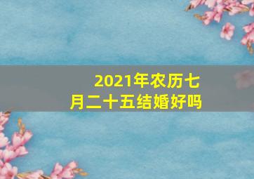 2021年农历七月二十五结婚好吗