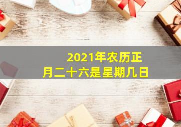 2021年农历正月二十六是星期几日