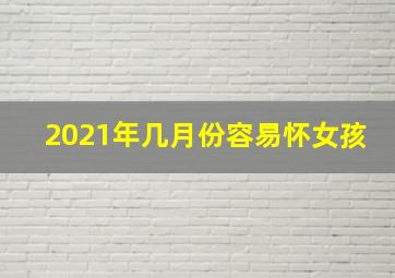 2021年几月份容易怀女孩