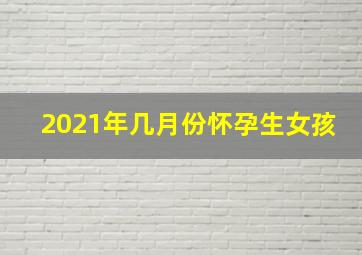 2021年几月份怀孕生女孩