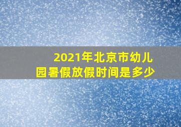 2021年北京市幼儿园暑假放假时间是多少