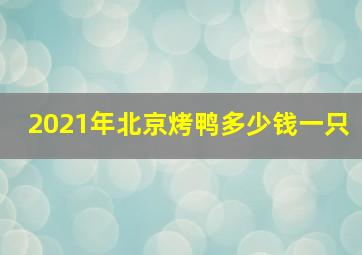 2021年北京烤鸭多少钱一只